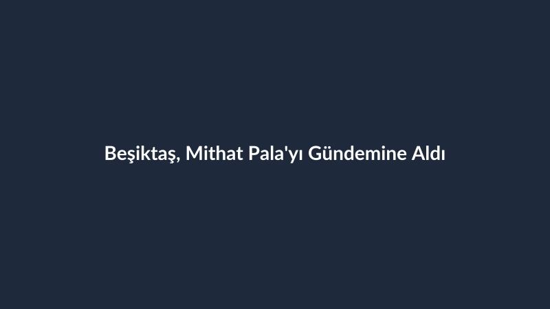 Beşiktaş, Mithat Pala'yı Gündemine Aldı