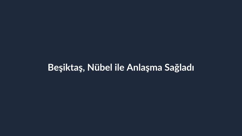 Beşiktaş, Nübel ile Anlaşma Sağladı