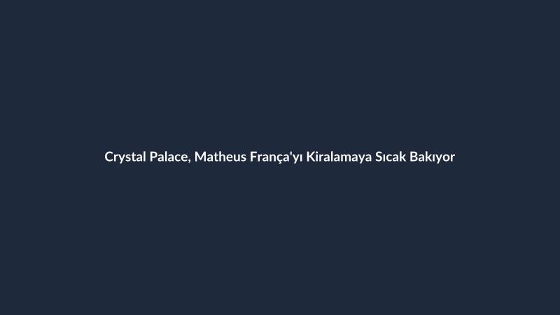 Crystal Palace, Matheus França'yı Kiralamaya Sıcak Bakıyor