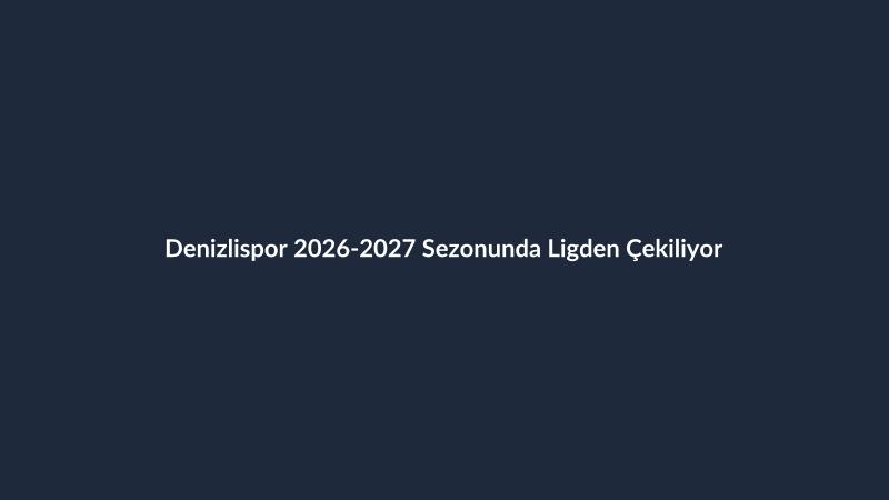 Denizlispor 2026-2027 Sezonunda Ligden Çekiliyor