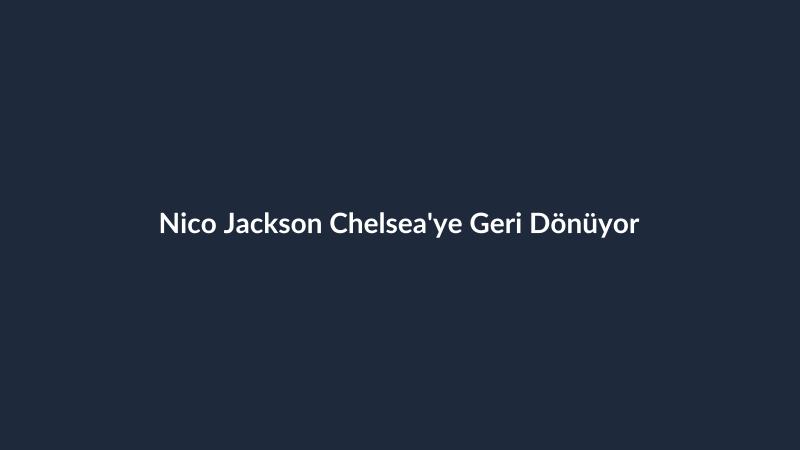Nico Jackson Chelsea'ye Geri Dönüyor