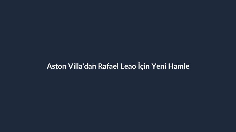 Aston Villa'dan Rafael Leao İçin Yeni Hamle