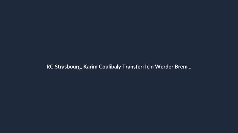 RC Strasbourg, Karim Coulibaly Transferi İçin Werder Bremen ile Anlaştı