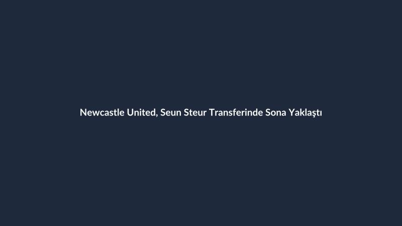 Newcastle United, Seun Steur Transferinde Sona Yaklaştı