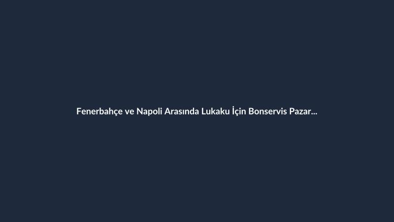 Fenerbahçe ve Napoli Arasında Lukaku İçin Bonservis Pazarlığı