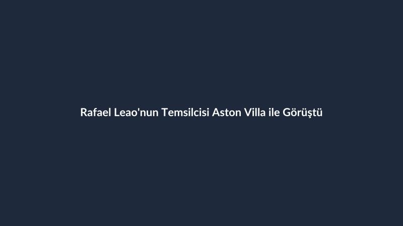 Rafael Leao'nun Temsilcisi Aston Villa ile Görüştü