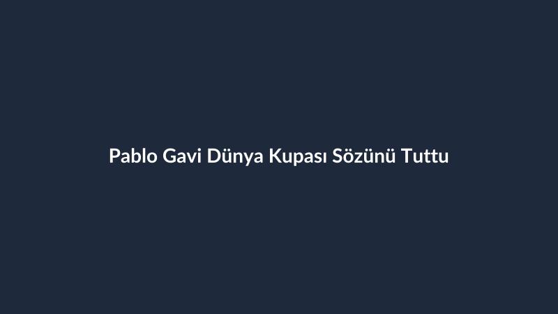 Pablo Gavi Dünya Kupası Sözünü Tuttu