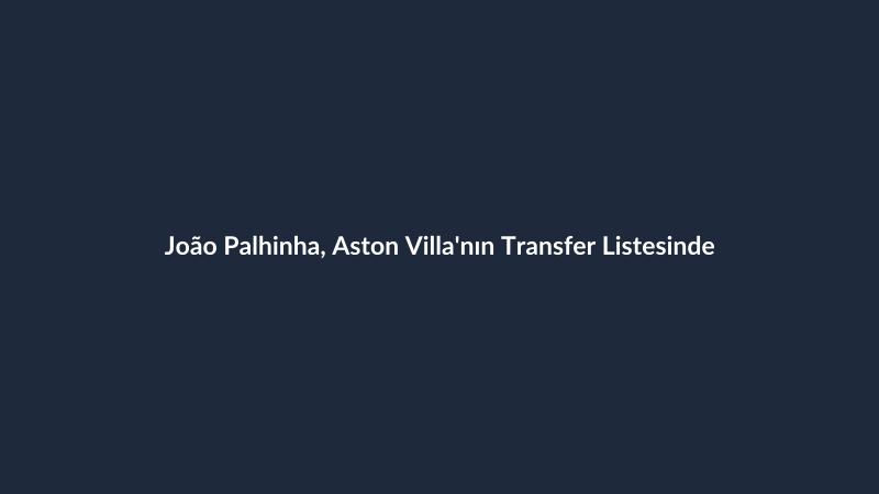 João Palhinha, Aston Villa'nın Transfer Listesinde