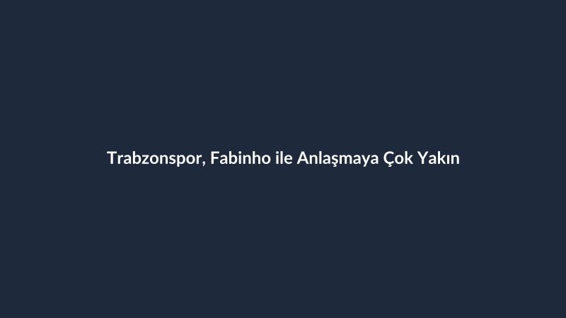 Trabzonspor, Fabinho ile Anlaşmaya Çok Yakın