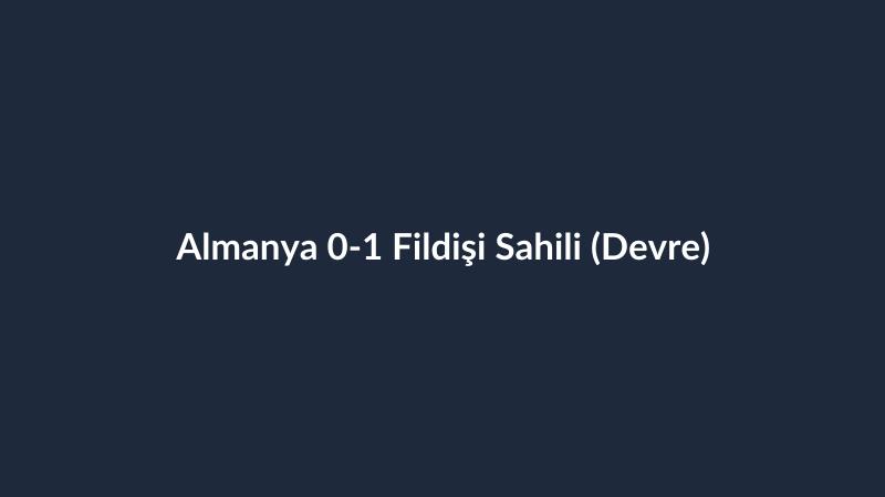 Almanya 0-1 Fildişi Sahili (Devre)