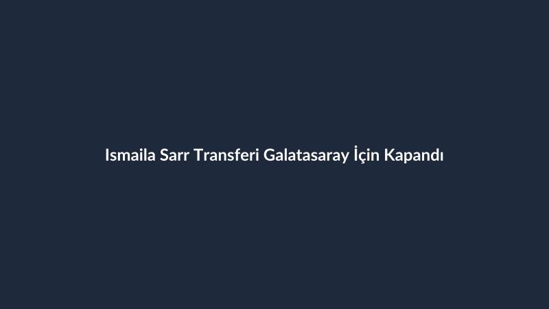 Ismaila Sarr Transferi Galatasaray İçin Kapandı