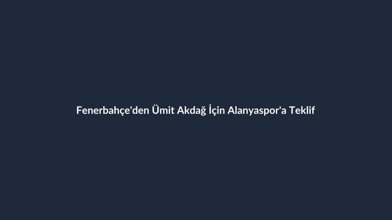 Fenerbahçe'den Ümit Akdağ İçin Alanyaspor'a Teklif