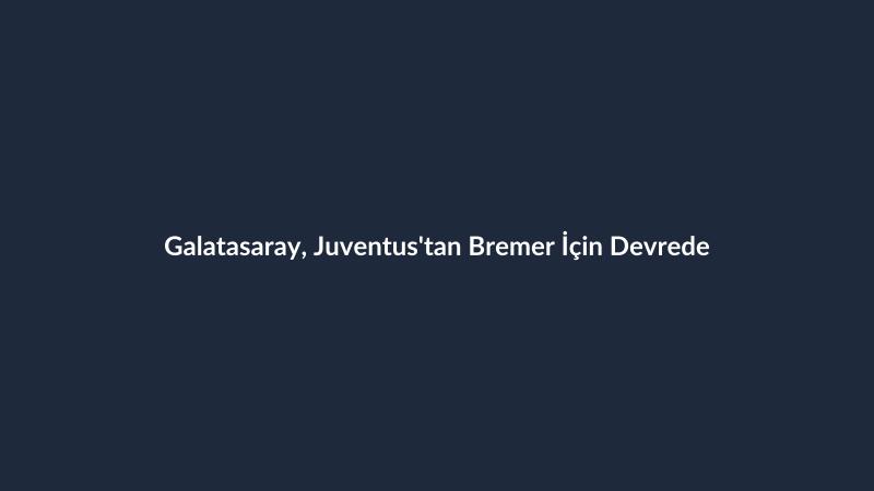 Galatasaray, Juventus'tan Bremer İçin Devrede