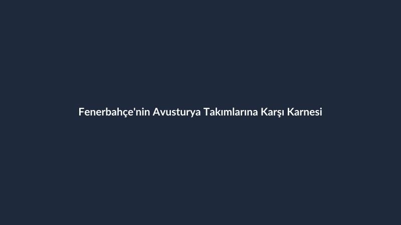 Fenerbahçe'nin Avusturya Takımlarına Karşı Karnesi