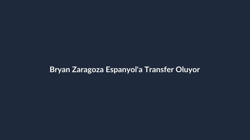 Bryan Zaragoza Espanyol'a Transfer Oluyor