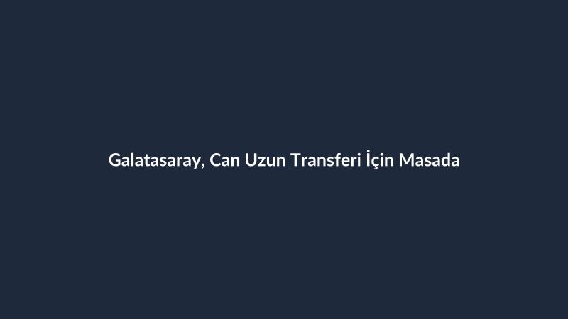 Galatasaray, Can Uzun Transferi İçin Masada