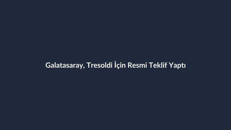 Galatasaray, Tresoldi İçin Resmi Teklif Yaptı