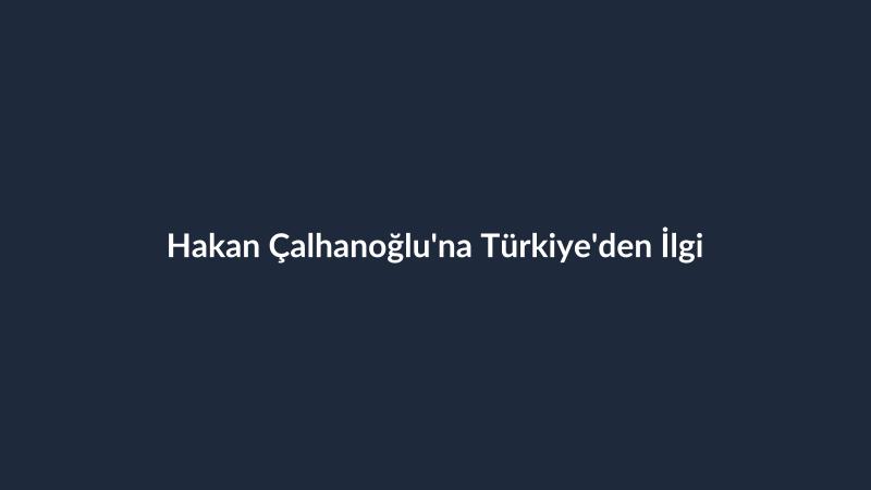 Hakan Çalhanoğlu'na Türkiye'den İlgi