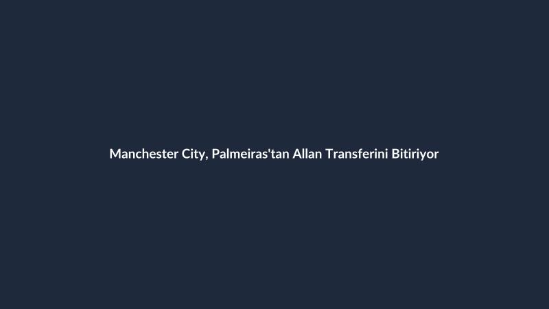 Manchester City, Palmeiras'tan Allan Transferini Bitiriyor