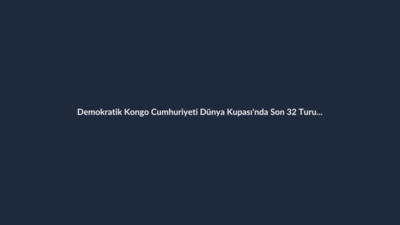 Demokratik Kongo Cumhuriyeti Dünya Kupası'nda Son 32 Turuna Yükseldi