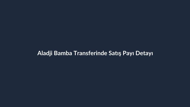 Aladji Bamba Transferinde Satış Payı Detayı