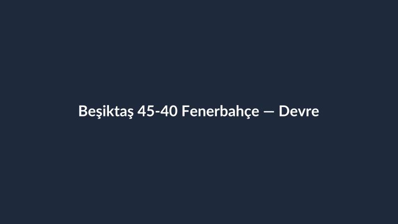 Beşiktaş 45-40 Fenerbahçe — Devre