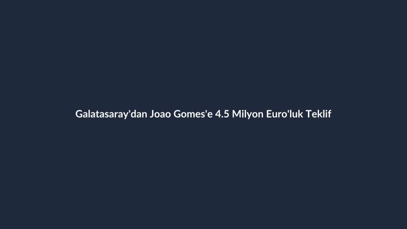 Galatasaray'dan Joao Gomes'e 4.5 Milyon Euro'luk Teklif