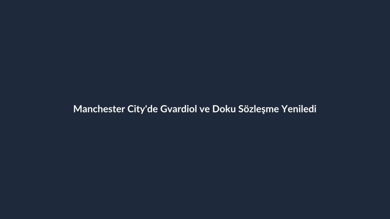 Manchester City'de Gvardiol ve Doku Sözleşme Yeniledi