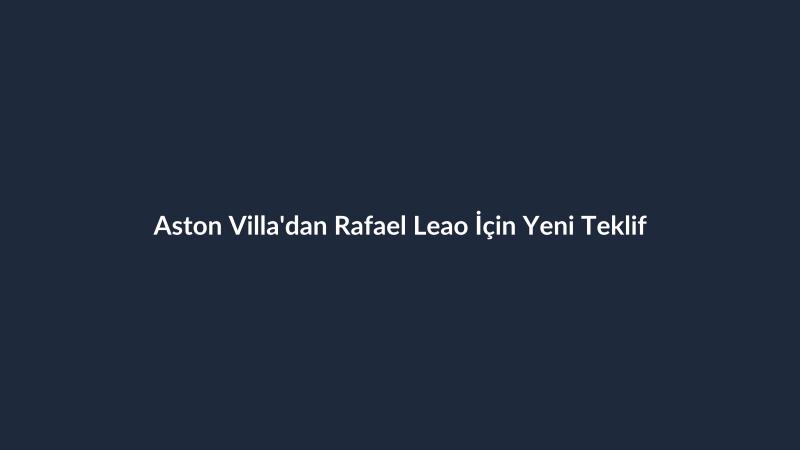 Aston Villa'dan Rafael Leao İçin Yeni Teklif
