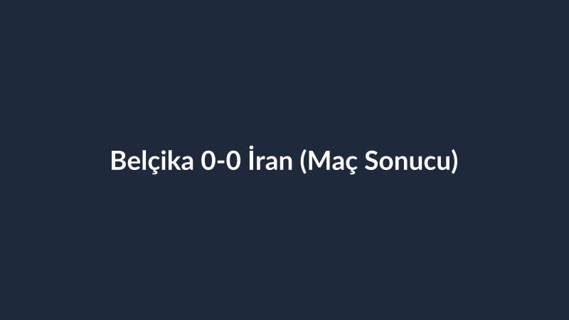 Belçika 0-0 İran (Maç Sonucu)