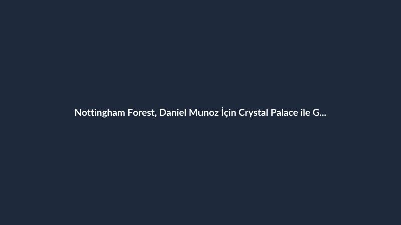 Nottingham Forest, Daniel Munoz İçin Crystal Palace ile Görüşüyor