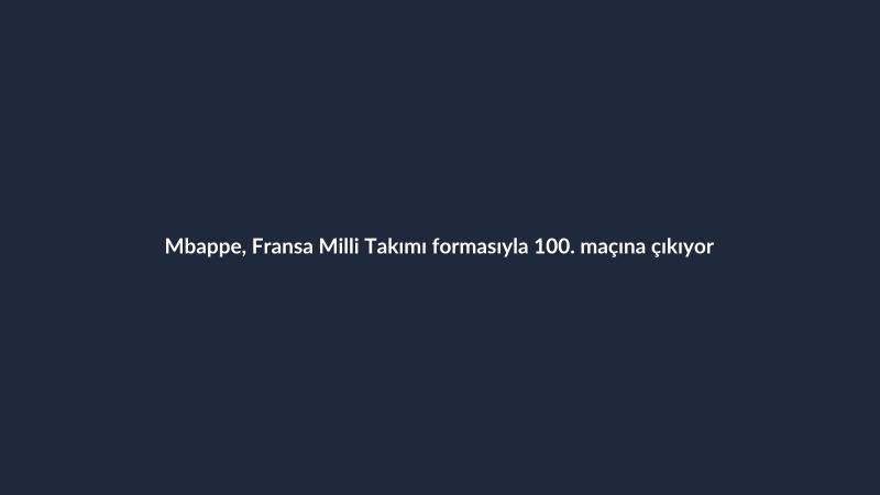 Mbappe, Fransa Milli Takımı formasıyla 100. maçına çıkıyor