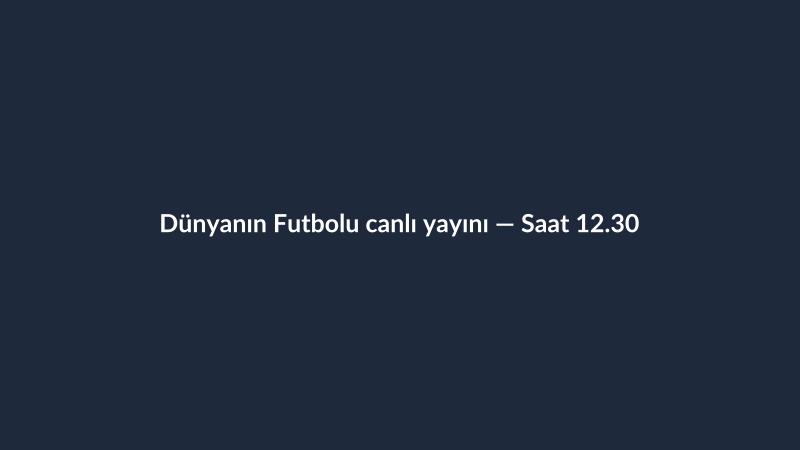 Dünyanın Futbolu canlı yayını — Saat 12.30