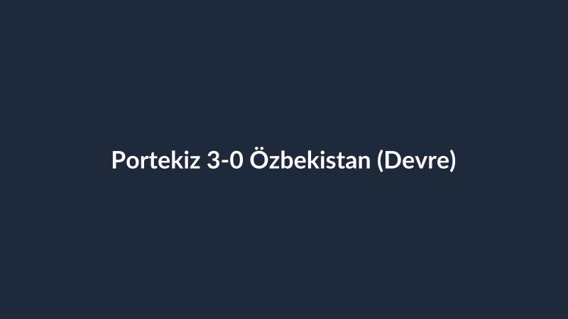 Portekiz 3-0 Özbekistan (Devre)