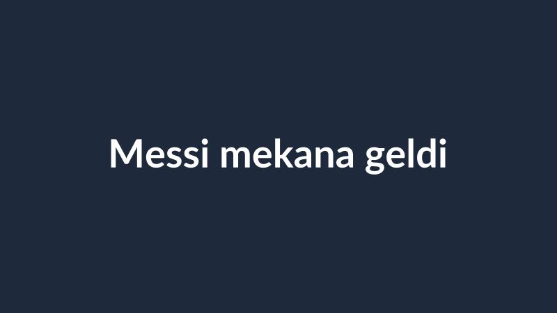 Messi mekana geldi