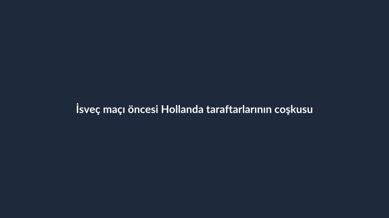İsveç maçı öncesi Hollanda taraftarlarının coşkusu