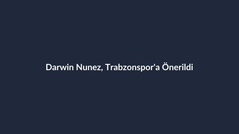 Darwin Nunez, Trabzonspor'a Önerildi