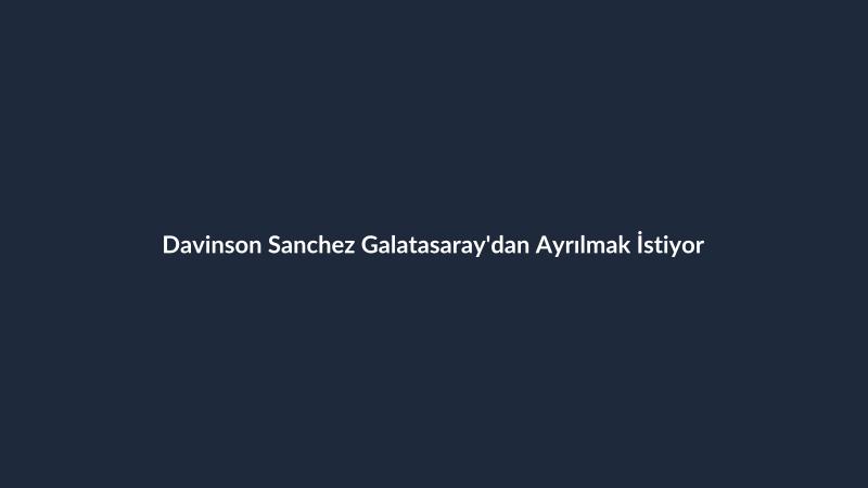 Davinson Sanchez Galatasaray'dan Ayrılmak İstiyor