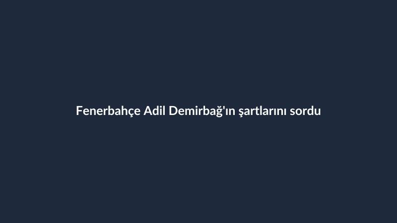 Fenerbahçe Adil Demirbağ'ın şartlarını sordu