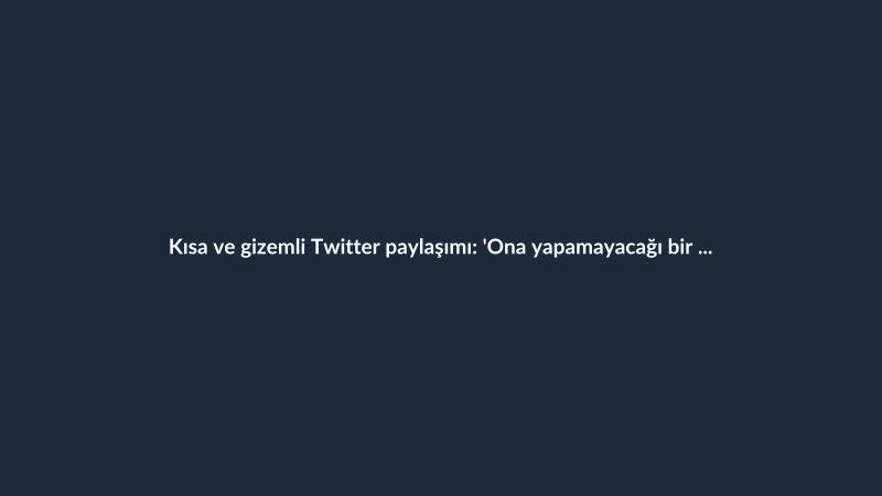 Kısa ve gizemli Twitter paylaşımı: 'Ona yapamayacağı bir şeyin söyleyin.'