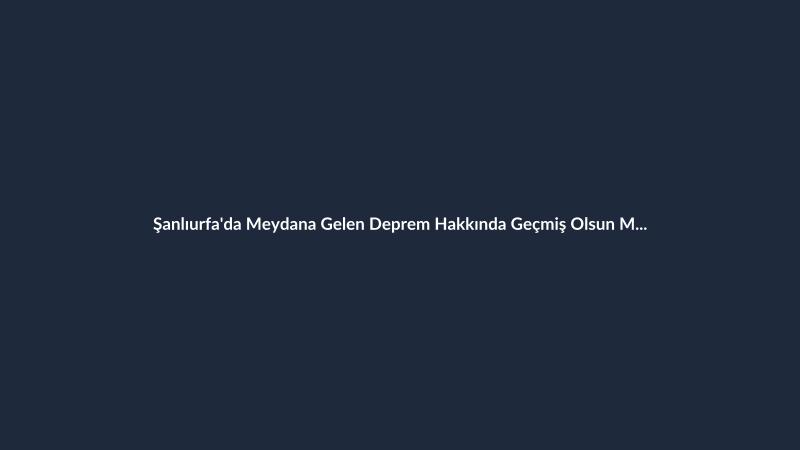 Şanlıurfa'da Meydana Gelen Deprem Hakkında Geçmiş Olsun Mesajı