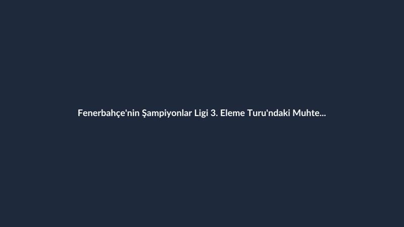 Fenerbahçe'nin Şampiyonlar Ligi 3. Eleme Turu'ndaki Muhtemel Rakipleri Belli Oldu