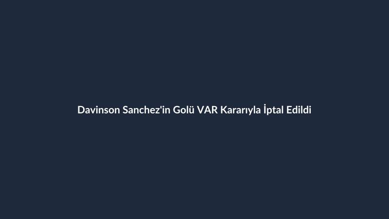 Davinson Sanchez'in Golü VAR Kararıyla İptal Edildi