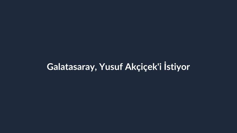 Galatasaray, Yusuf Akçiçek'i İstiyor
