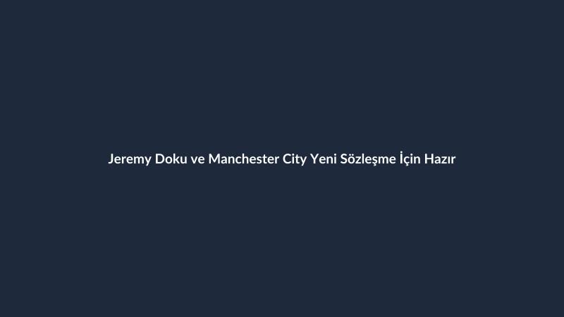 Jeremy Doku ve Manchester City Yeni Sözleşme İçin Hazır