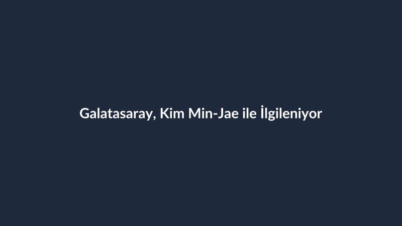 Galatasaray, Kim Min-Jae ile İlgileniyor