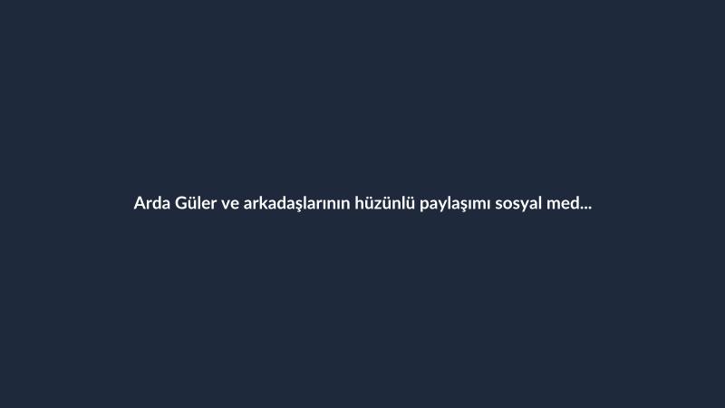 Arda Güler ve arkadaşlarının hüzünlü paylaşımı sosyal medyada öne çıktı
