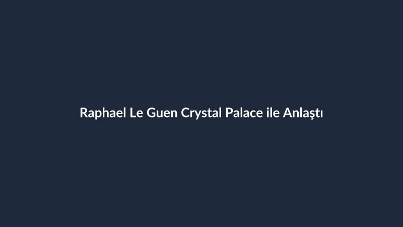 Raphael Le Guen Crystal Palace ile Anlaştı