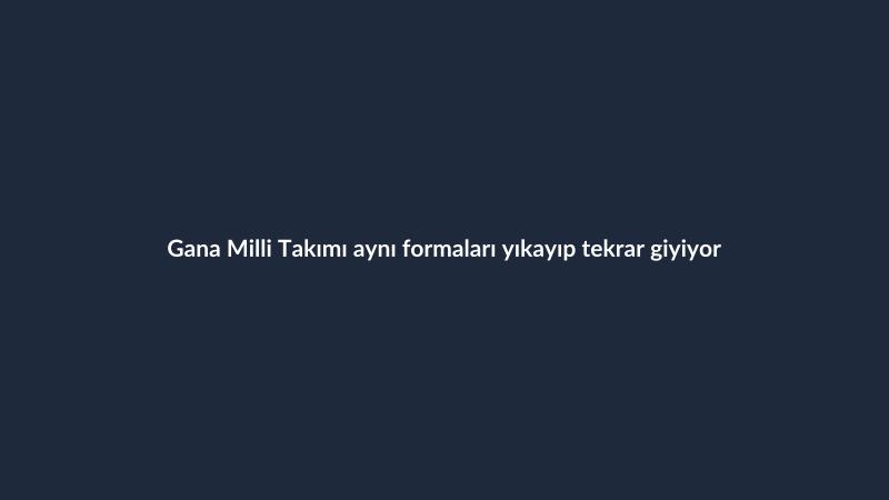 Gana Milli Takımı aynı formaları yıkayıp tekrar giyiyor