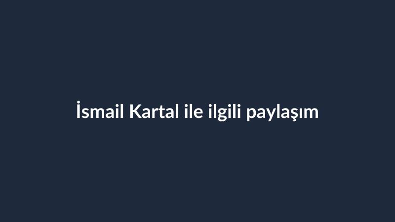İsmail Kartal ile ilgili paylaşım